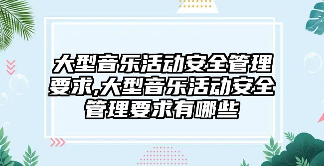 大型音樂活動安全管理要求,大型音樂活動安全管理要求有哪些