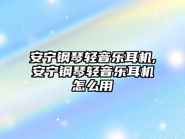 安寧鋼琴輕音樂耳機(jī),安寧鋼琴輕音樂耳機(jī)怎么用