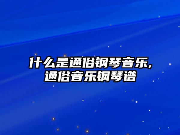 什么是通俗鋼琴音樂,通俗音樂鋼琴譜