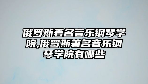 俄羅斯著名音樂鋼琴學院,俄羅斯著名音樂鋼琴學院有哪些