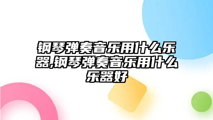 鋼琴彈奏音樂用什么樂器,鋼琴彈奏音樂用什么樂器好