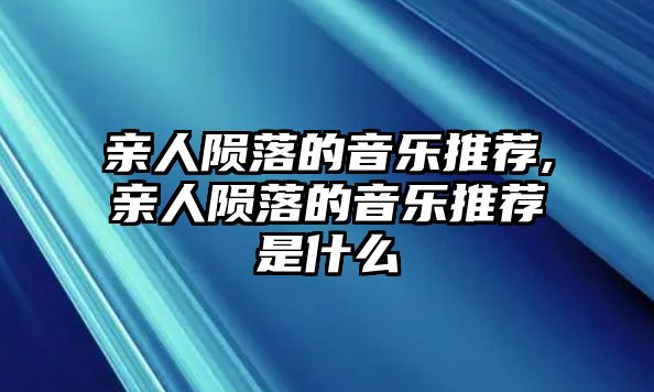 親人隕落的音樂推薦,親人隕落的音樂推薦是什么