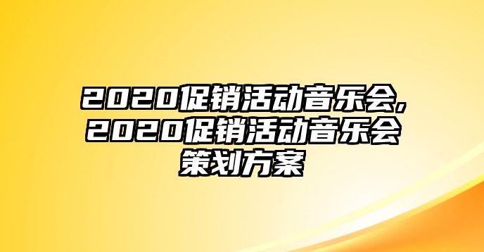 2020促銷活動(dòng)音樂(lè)會(huì),2020促銷活動(dòng)音樂(lè)會(huì)策劃方案