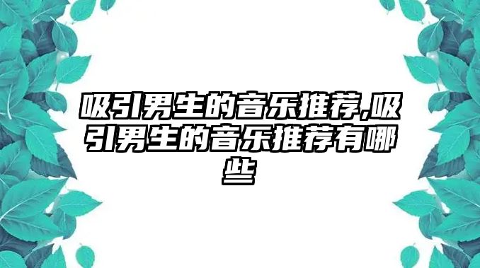 吸引男生的音樂推薦,吸引男生的音樂推薦有哪些