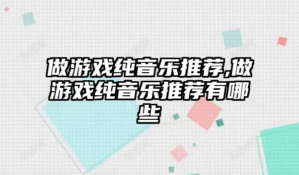 做游戲純音樂(lè)推薦,做游戲純音樂(lè)推薦有哪些