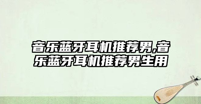 音樂藍牙耳機推薦男,音樂藍牙耳機推薦男生用