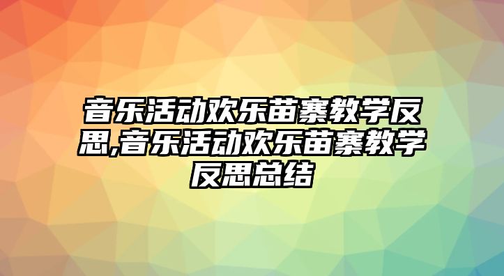 音樂活動歡樂苗寨教學(xué)反思,音樂活動歡樂苗寨教學(xué)反思總結(jié)