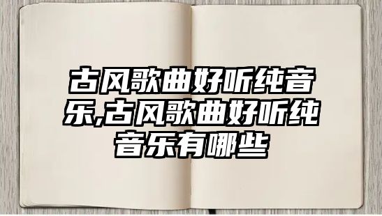 古風(fēng)歌曲好聽(tīng)純音樂(lè),古風(fēng)歌曲好聽(tīng)純音樂(lè)有哪些