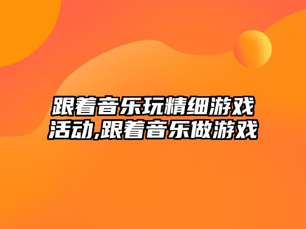 跟著音樂玩精細游戲活動,跟著音樂做游戲