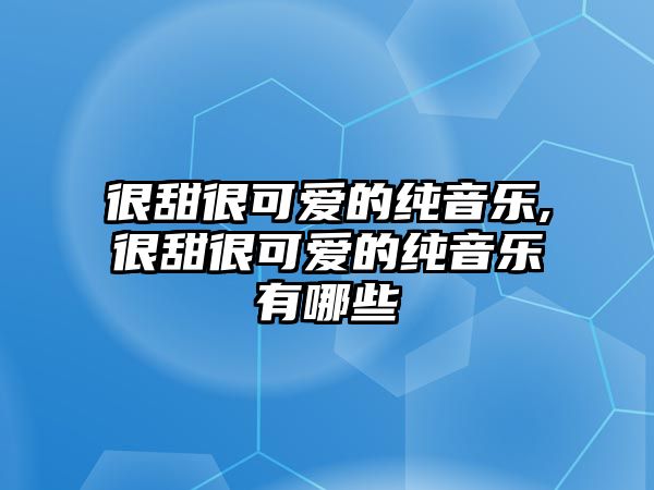 很甜很可愛的純音樂,很甜很可愛的純音樂有哪些