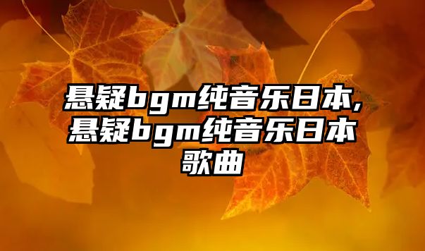 懸疑bgm純音樂日本,懸疑bgm純音樂日本歌曲