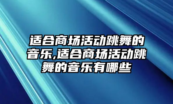 適合商場活動跳舞的音樂,適合商場活動跳舞的音樂有哪些