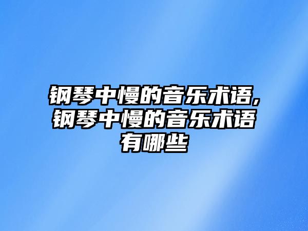 鋼琴中慢的音樂術(shù)語,鋼琴中慢的音樂術(shù)語有哪些