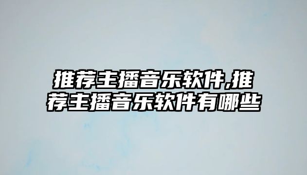 推薦主播音樂軟件,推薦主播音樂軟件有哪些