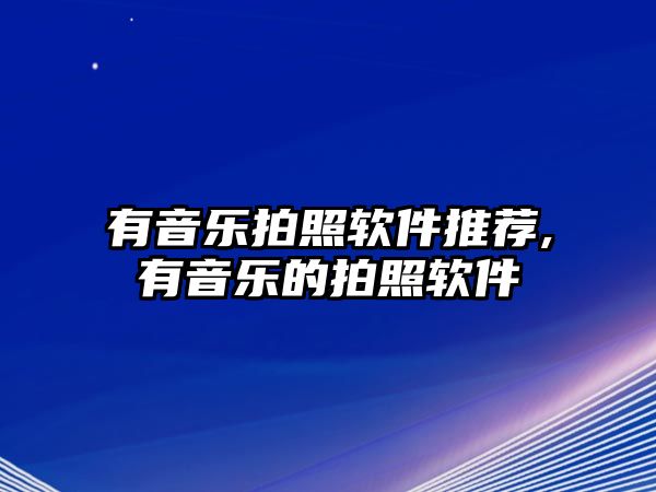 有音樂拍照軟件推薦,有音樂的拍照軟件