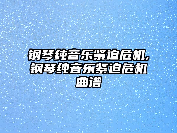 鋼琴純音樂緊迫危機,鋼琴純音樂緊迫危機曲譜