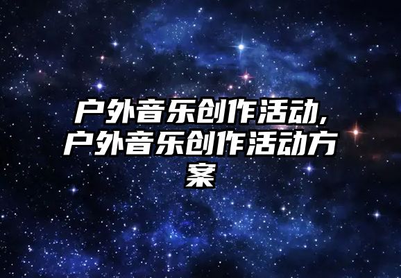 戶外音樂創作活動,戶外音樂創作活動方案