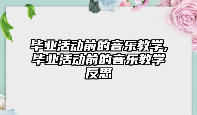 畢業活動前的音樂教學,畢業活動前的音樂教學反思