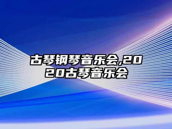 古琴鋼琴音樂會,2020古琴音樂會