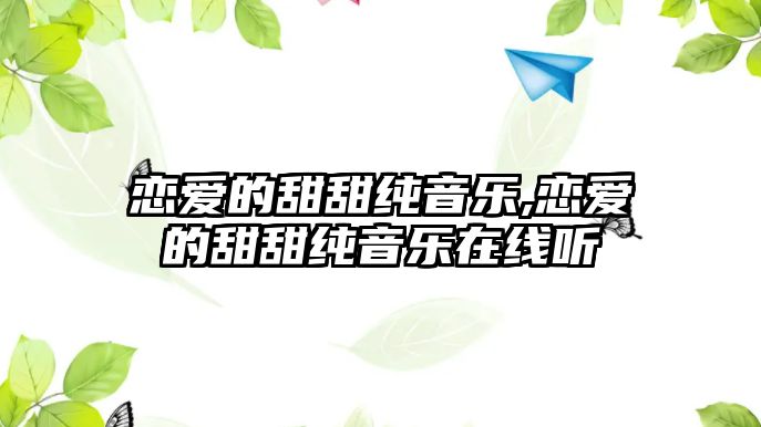 戀愛的甜甜純音樂,戀愛的甜甜純音樂在線聽