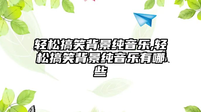 輕松搞笑背景純音樂,輕松搞笑背景純音樂有哪些