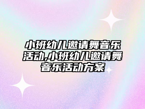 小班幼兒邀請舞音樂活動,小班幼兒邀請舞音樂活動方案