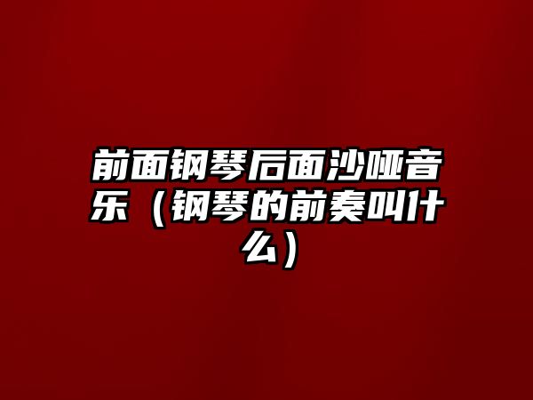 前面鋼琴后面沙啞音樂（鋼琴的前奏叫什么）