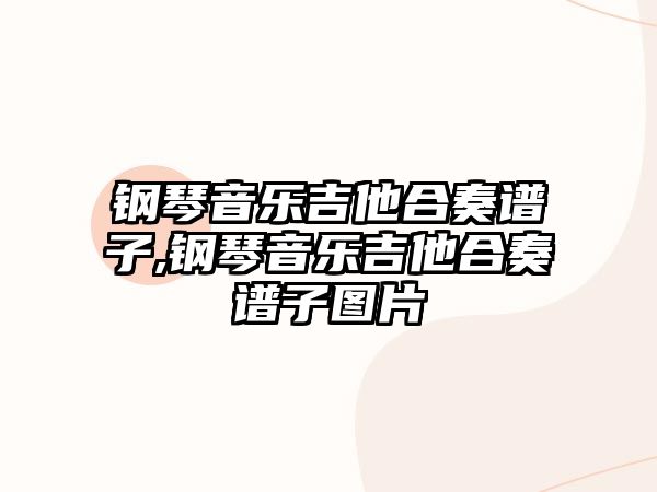 鋼琴音樂(lè)吉他合奏譜子,鋼琴音樂(lè)吉他合奏譜子圖片