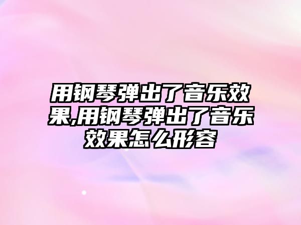 用鋼琴彈出了音樂效果,用鋼琴彈出了音樂效果怎么形容