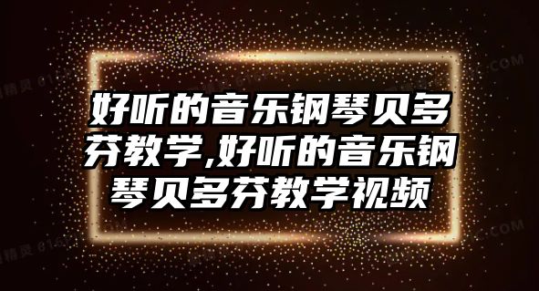 好聽的音樂鋼琴貝多芬教學,好聽的音樂鋼琴貝多芬教學視頻