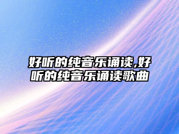 好聽的純音樂誦讀,好聽的純音樂誦讀歌曲