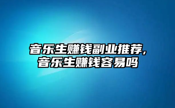 音樂生賺錢副業(yè)推薦,音樂生賺錢容易嗎