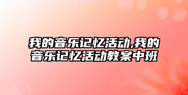 我的音樂記憶活動,我的音樂記憶活動教案中班