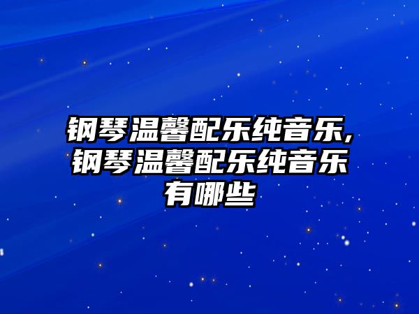 鋼琴溫馨配樂純音樂,鋼琴溫馨配樂純音樂有哪些