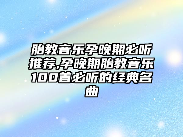 胎教音樂孕晚期必聽推薦,孕晚期胎教音樂100首必聽的經典名曲