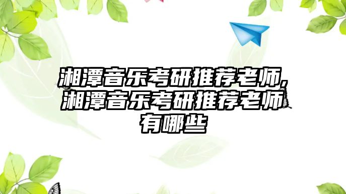 湘潭音樂考研推薦老師,湘潭音樂考研推薦老師有哪些