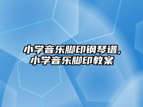 小學音樂腳印鋼琴譜,小學音樂腳印教案