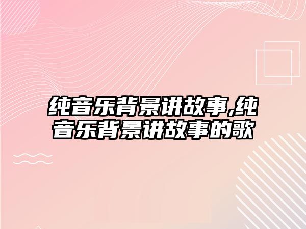 純音樂背景講故事,純音樂背景講故事的歌