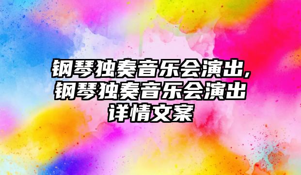 鋼琴獨奏音樂會演出,鋼琴獨奏音樂會演出詳情文案