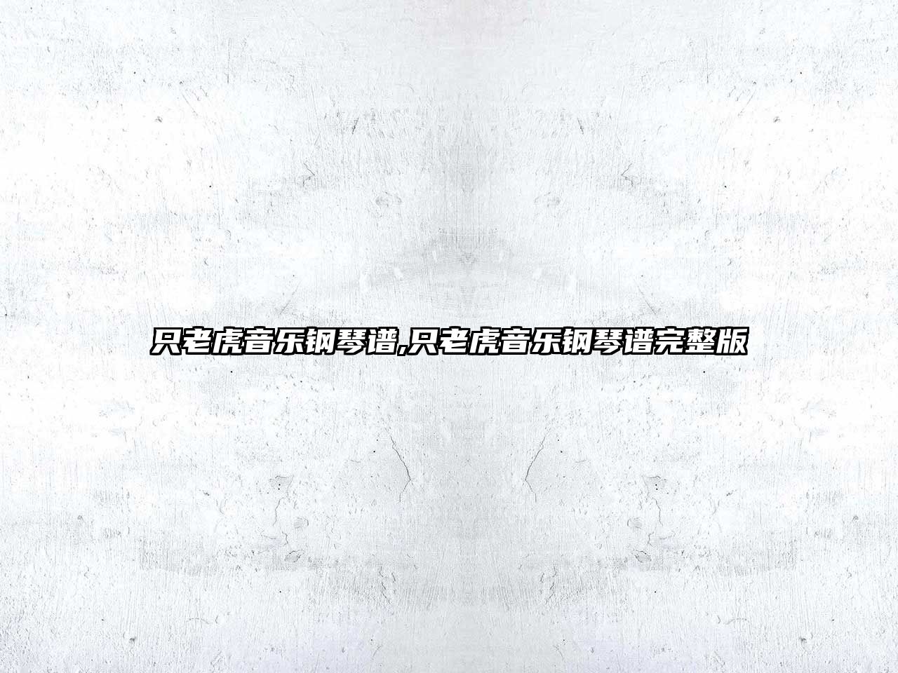 只老虎音樂(lè)鋼琴譜,只老虎音樂(lè)鋼琴譜完整版