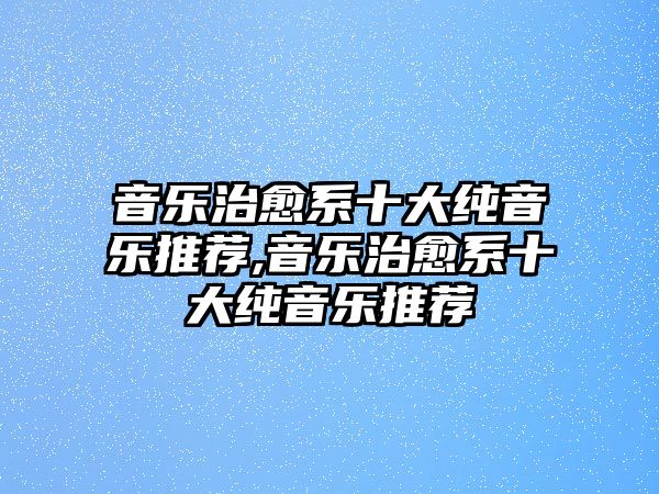 音樂治愈系十大純音樂推薦,音樂治愈系十大純音樂推薦