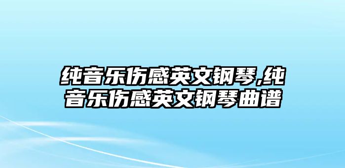 純音樂傷感英文鋼琴,純音樂傷感英文鋼琴曲譜