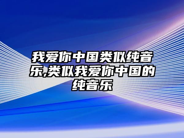 我愛你中國類似純音樂,類似我愛你中國的純音樂