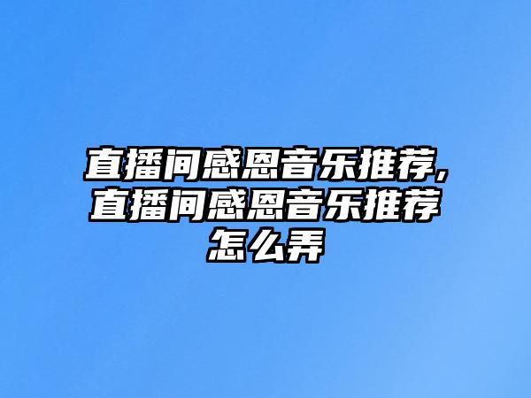 直播間感恩音樂推薦,直播間感恩音樂推薦怎么弄