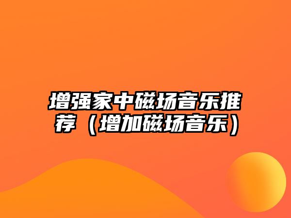 增強家中磁場音樂推薦（增加磁場音樂）