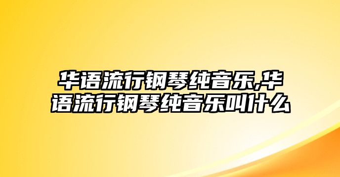 華語流行鋼琴純音樂,華語流行鋼琴純音樂叫什么