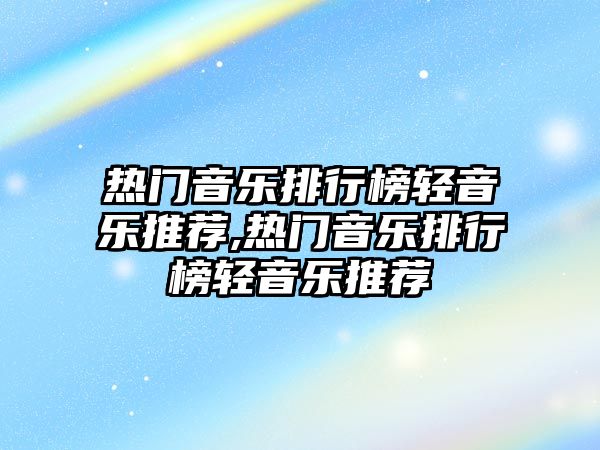 熱門音樂排行榜輕音樂推薦,熱門音樂排行榜輕音樂推薦