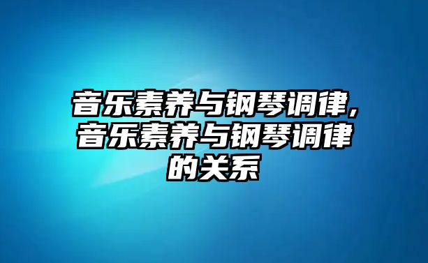 音樂(lè)素養(yǎng)與鋼琴調(diào)律,音樂(lè)素養(yǎng)與鋼琴調(diào)律的關(guān)系