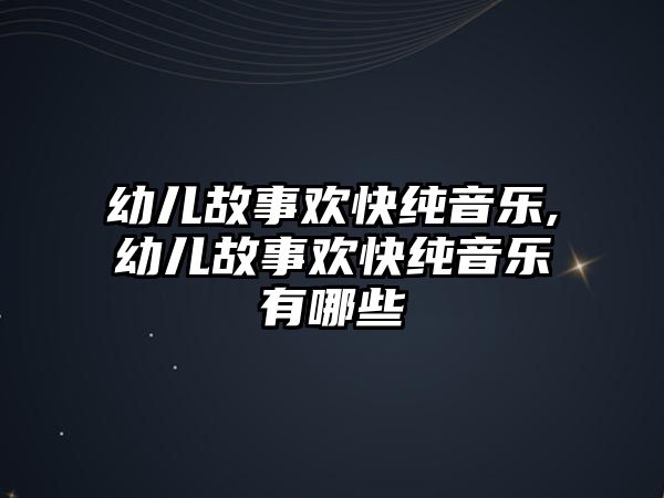 幼兒故事歡快純音樂(lè),幼兒故事歡快純音樂(lè)有哪些