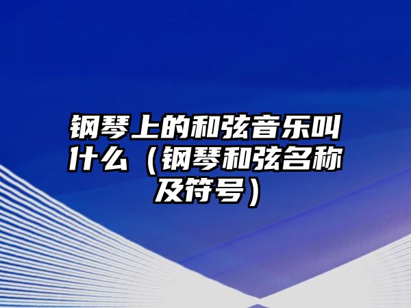 鋼琴上的和弦音樂叫什么（鋼琴和弦名稱及符號）